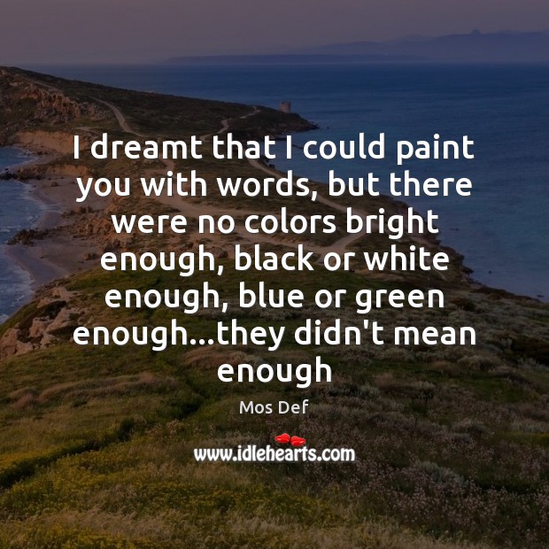 I dreamt that I could paint you with words, but there were Mos Def Picture Quote