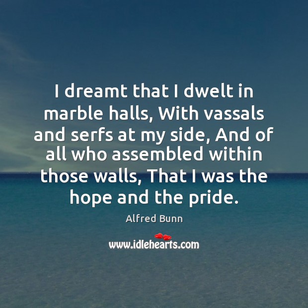 I dreamt that I dwelt in marble halls, With vassals and serfs 