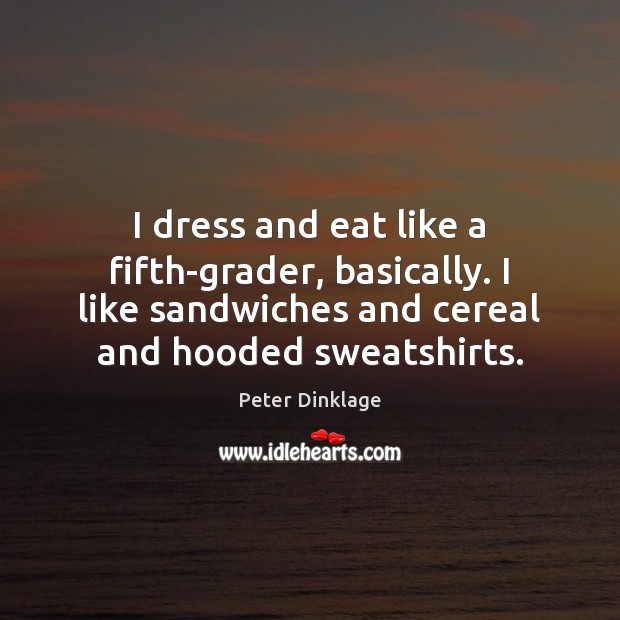 I dress and eat like a fifth-grader, basically. I like sandwiches and Peter Dinklage Picture Quote