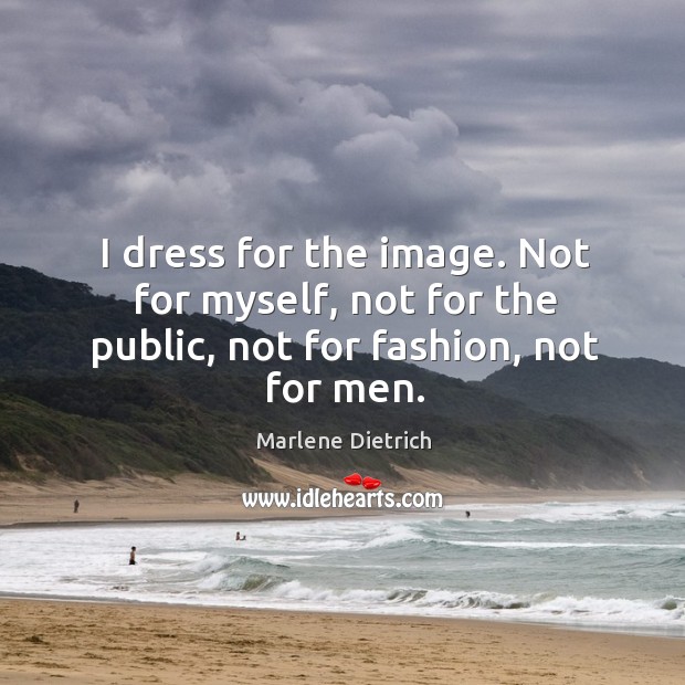 I dress for the image. Not for myself, not for the public, not for fashion, not for men. Marlene Dietrich Picture Quote
