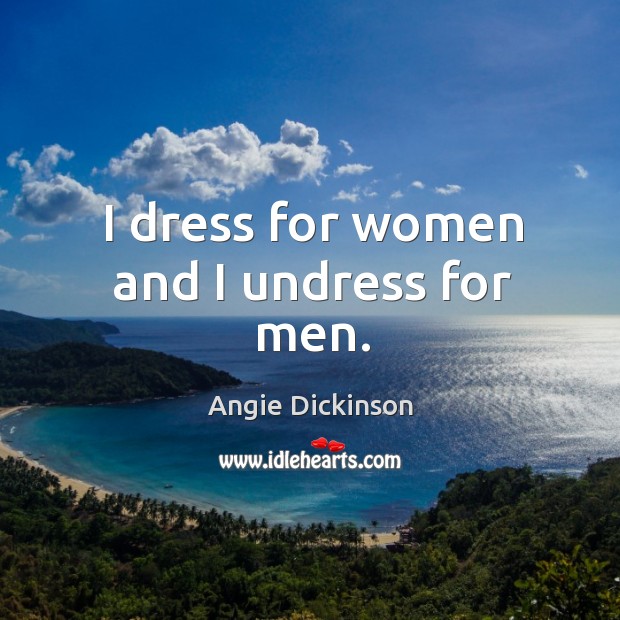 I dress for women and I undress for men. Angie Dickinson Picture Quote