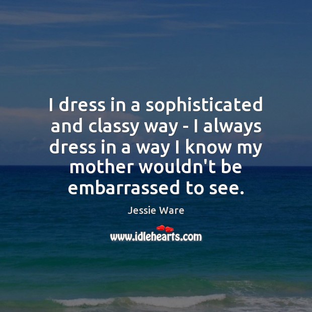 I dress in a sophisticated and classy way – I always dress Jessie Ware Picture Quote