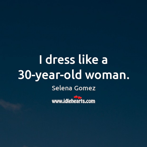 I dress like a 30-year-old woman. Selena Gomez Picture Quote