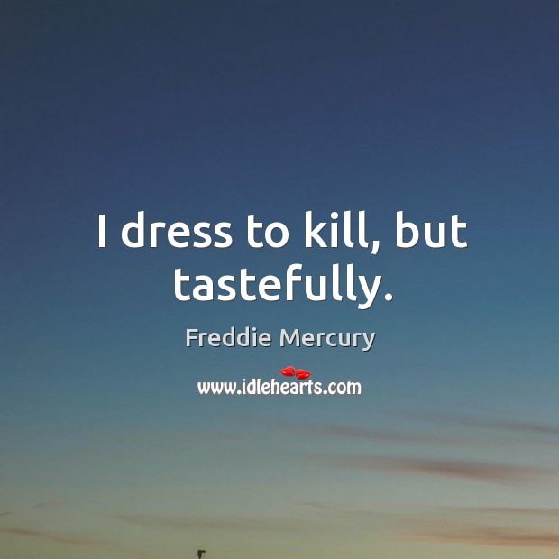 I dress to kill, but tastefully. Freddie Mercury Picture Quote