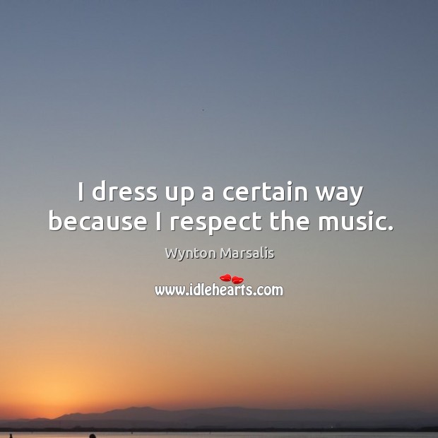 I dress up a certain way because I respect the music. Image