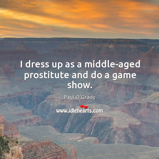 I dress up as a middle-aged prostitute and do a game show. Image