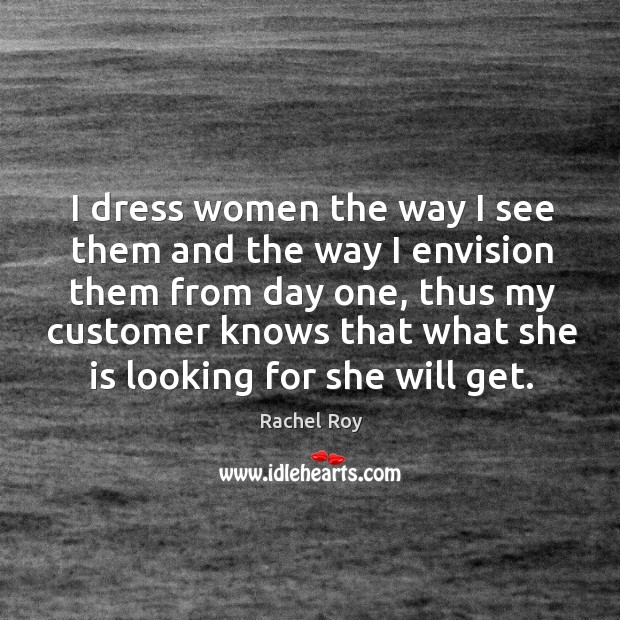 I dress women the way I see them and the way I envision them from day one, thus my customer knows that what she is looking for she will get. Image