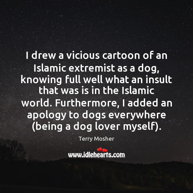I drew a vicious cartoon of an Islamic extremist as a dog, Terry Mosher Picture Quote