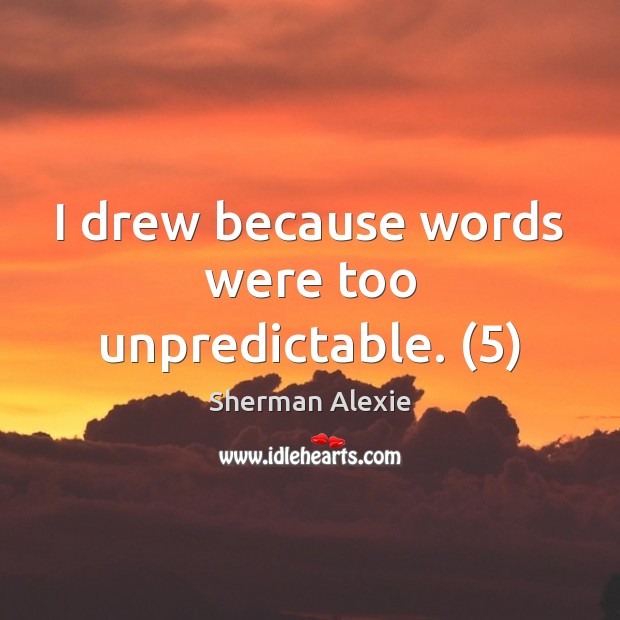 I drew because words were too unpredictable. (5) Sherman Alexie Picture Quote