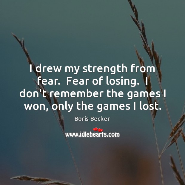 I drew my strength from fear.  Fear of losing.  I don’t remember Boris Becker Picture Quote