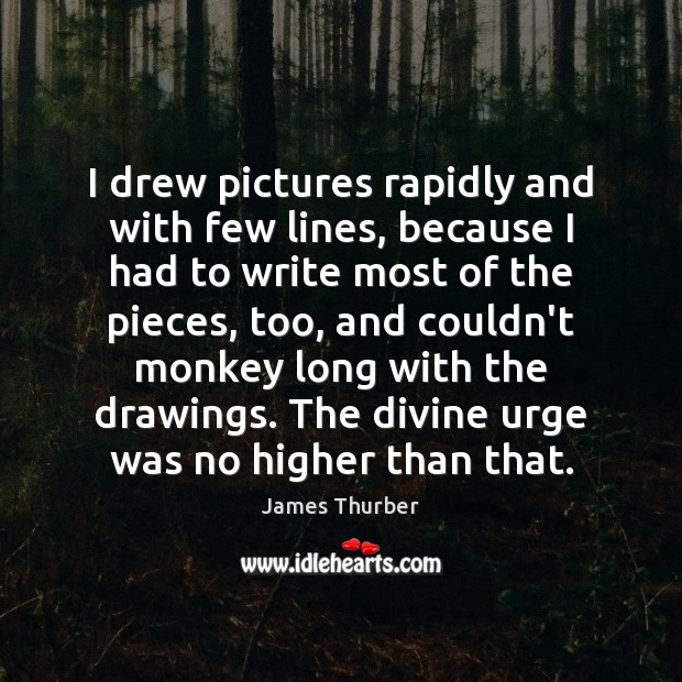 I drew pictures rapidly and with few lines, because I had to James Thurber Picture Quote