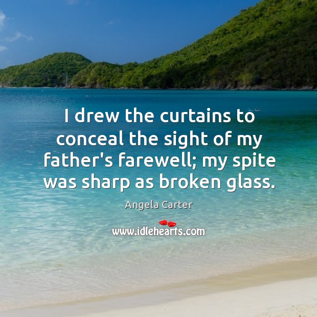 I drew the curtains to conceal the sight of my father’s farewell; Angela Carter Picture Quote