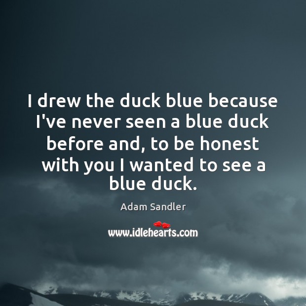 I drew the duck blue because I’ve never seen a blue duck Adam Sandler Picture Quote