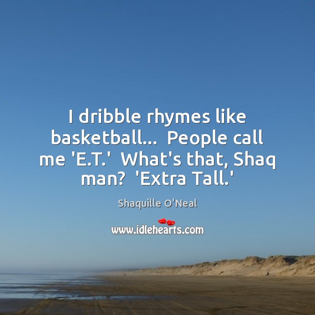 I dribble rhymes like basketball…  People call me ‘E.T.’  What’s Shaquille O’Neal Picture Quote
