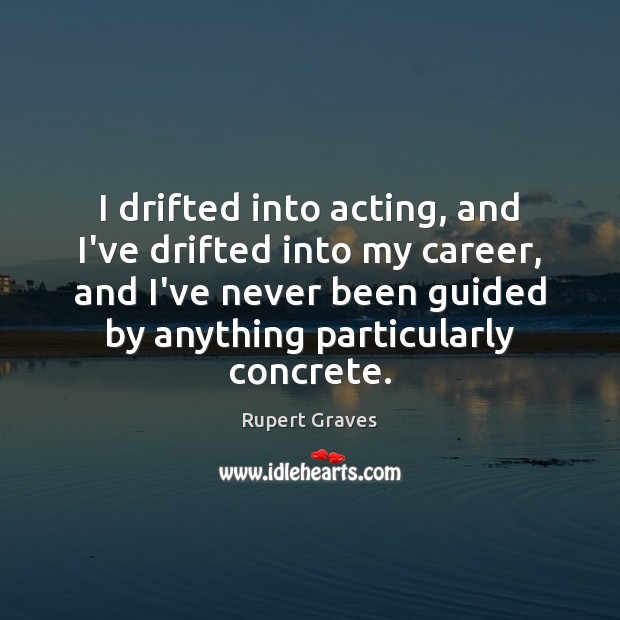 I drifted into acting, and I’ve drifted into my career, and I’ve Rupert Graves Picture Quote