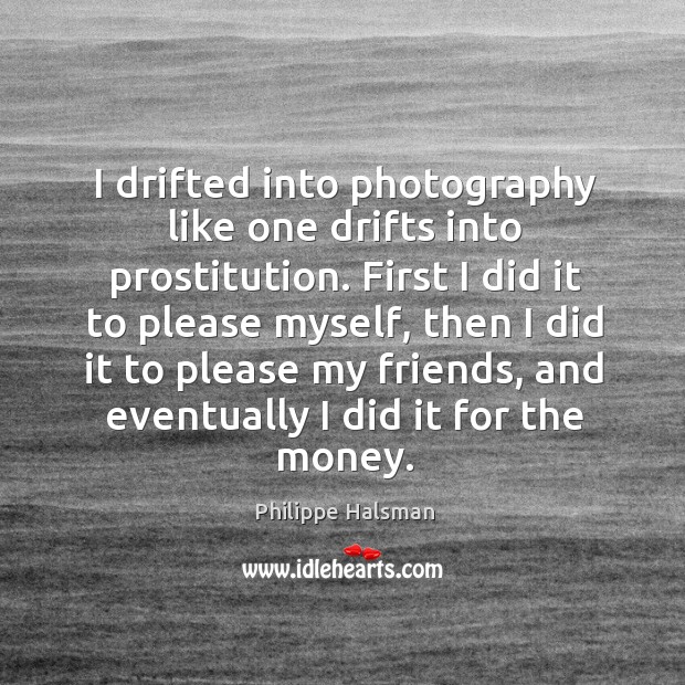 I drifted into photography like one drifts into prostitution. First I did Philippe Halsman Picture Quote