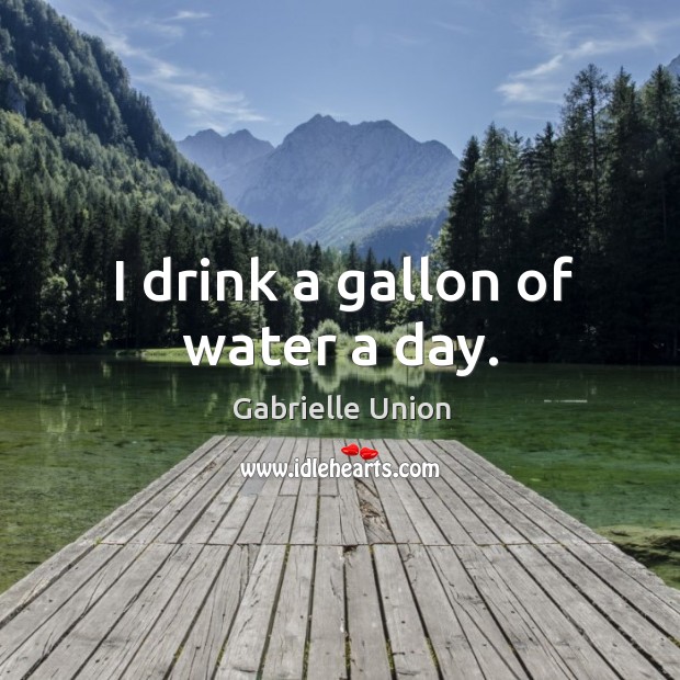 I drink a gallon of water a day. Gabrielle Union Picture Quote