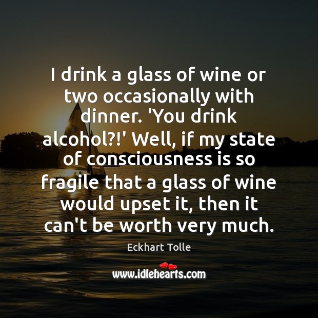 I drink a glass of wine or two occasionally with dinner. ‘You Eckhart Tolle Picture Quote