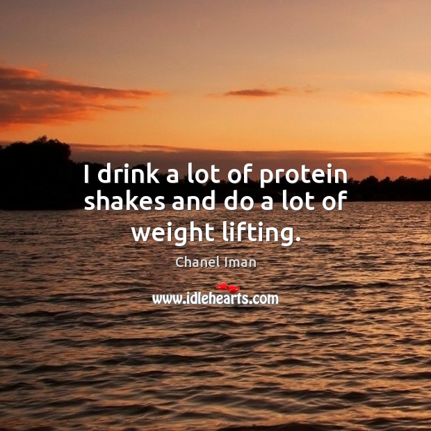 I drink a lot of protein shakes and do a lot of weight lifting. Chanel Iman Picture Quote