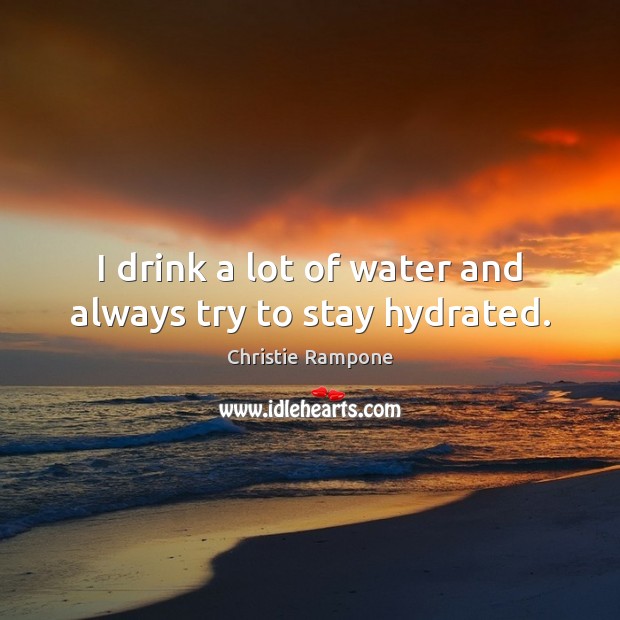 I drink a lot of water and always try to stay hydrated. Image
