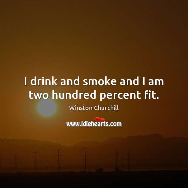 I drink and smoke and I am two hundred percent fit. Winston Churchill Picture Quote