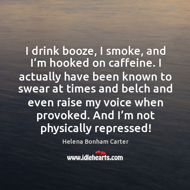 I drink booze, I smoke, and I’m hooked on caffeine. I actually have been known to swear Helena Bonham Carter Picture Quote