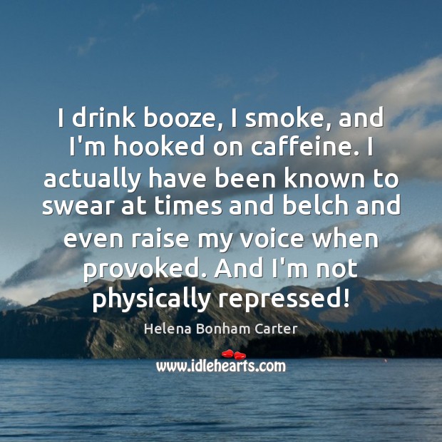 I drink booze, I smoke, and I’m hooked on caffeine. I actually Helena Bonham Carter Picture Quote