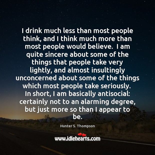I drink much less than most people think, and I think much Hunter S. Thompson Picture Quote