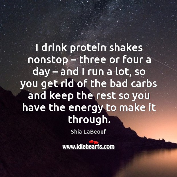 I drink protein shakes nonstop – three or four a day – and I run a lot Shia LaBeouf Picture Quote
