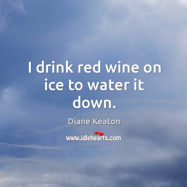 I drink red wine on ice to water it down. Image