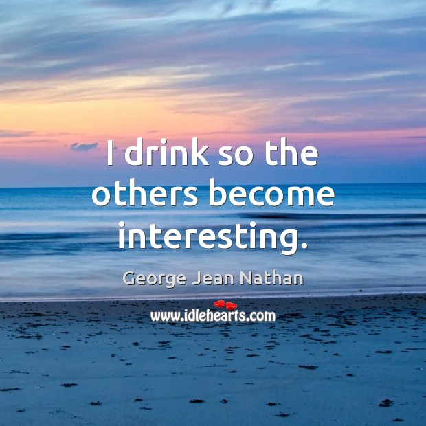 I drink so the others become interesting. George Jean Nathan Picture Quote