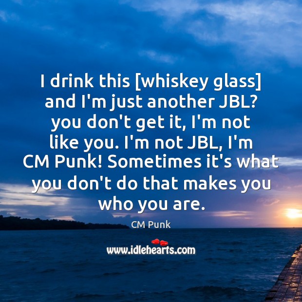 I drink this [whiskey glass] and I’m just another JBL? you don’t CM Punk Picture Quote