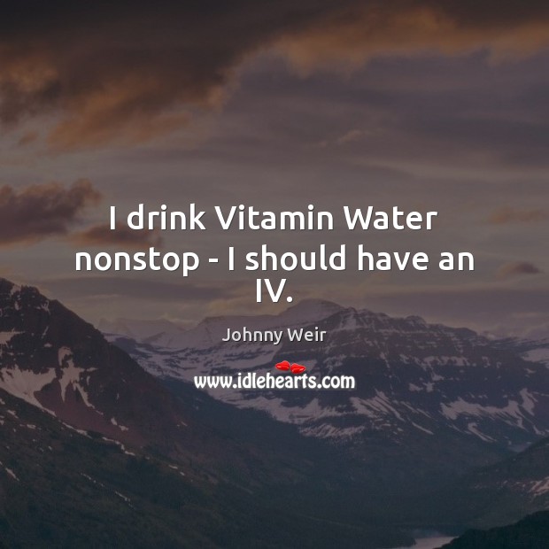 I drink Vitamin Water nonstop – I should have an IV. Image