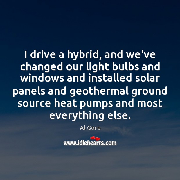 I drive a hybrid, and we’ve changed our light bulbs and windows Al Gore Picture Quote