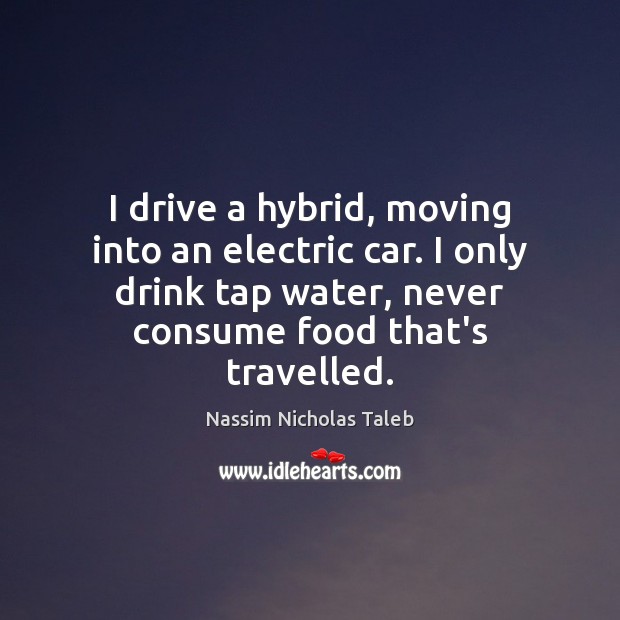 I drive a hybrid, moving into an electric car. I only drink Nassim Nicholas Taleb Picture Quote
