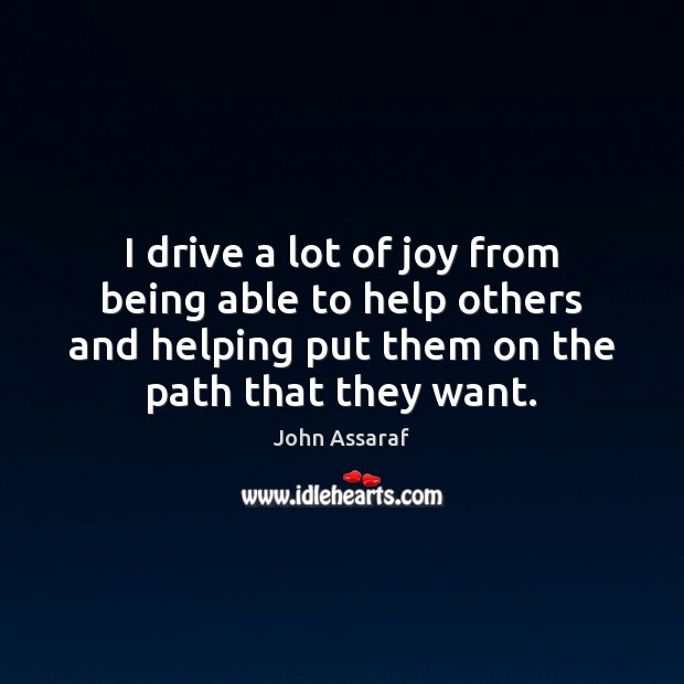 I drive a lot of joy from being able to help others John Assaraf Picture Quote