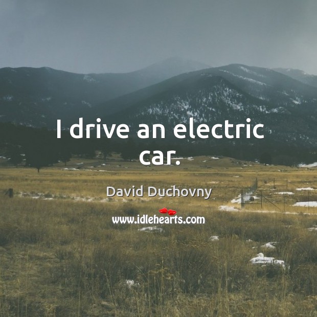I drive an electric car. David Duchovny Picture Quote