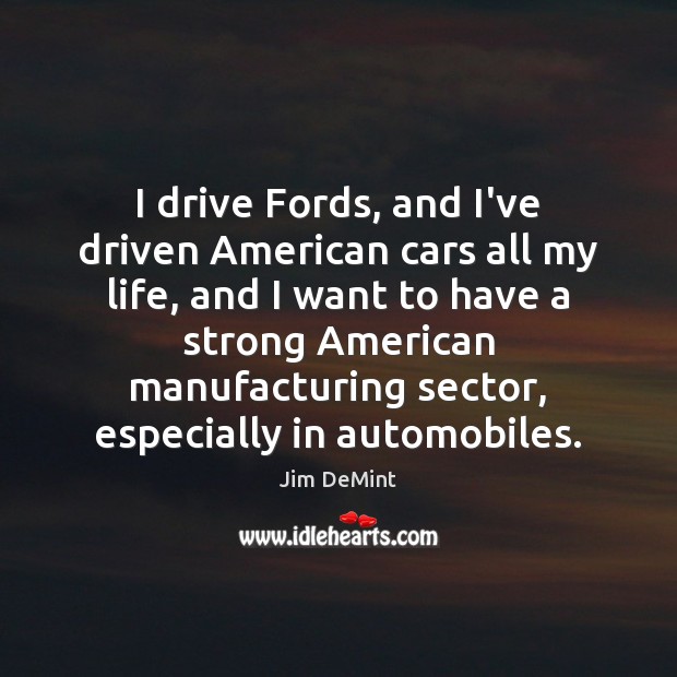 I drive Fords, and I’ve driven American cars all my life, and Jim DeMint Picture Quote