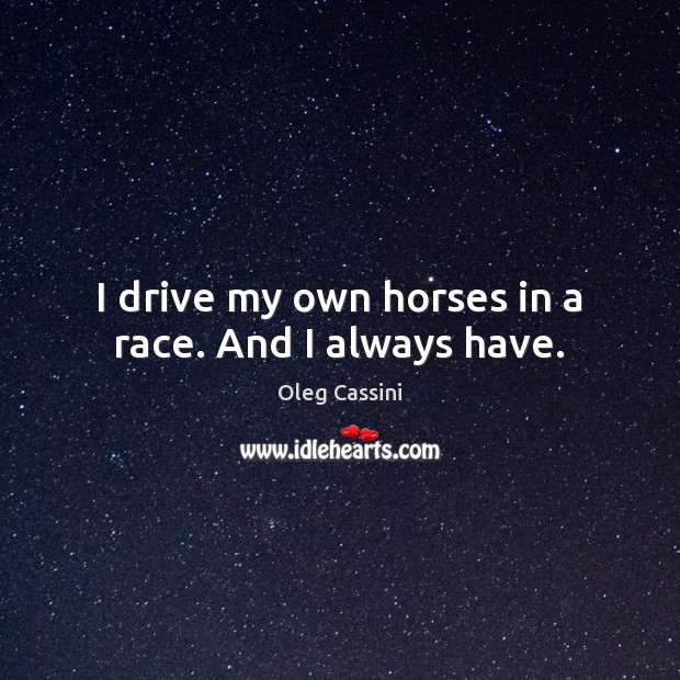 I drive my own horses in a race. And I always have. Oleg Cassini Picture Quote
