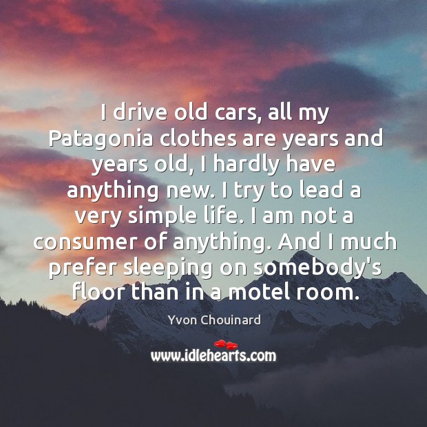 I drive old cars, all my Patagonia clothes are years and years Yvon Chouinard Picture Quote