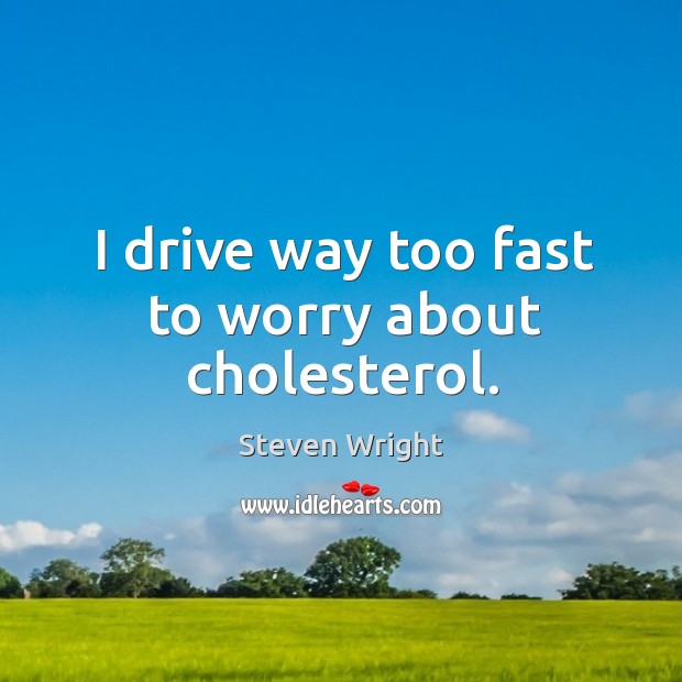 I drive way too fast to worry about cholesterol. Steven Wright Picture Quote