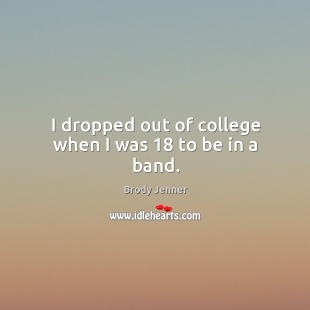 I dropped out of college when I was 18 to be in a band. Brody Jenner Picture Quote