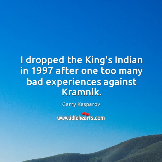 I dropped the King’s Indian in 1997 after one too many bad experiences against Kramnik. Garry Kasparov Picture Quote