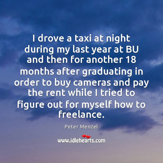 I drove a taxi at night during my last year at BU Peter Menzel Picture Quote
