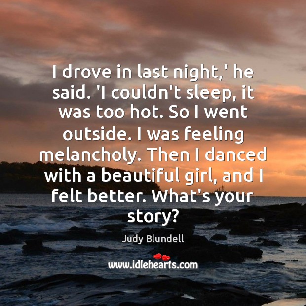 I drove in last night,’ he said. ‘I couldn’t sleep, it Judy Blundell Picture Quote
