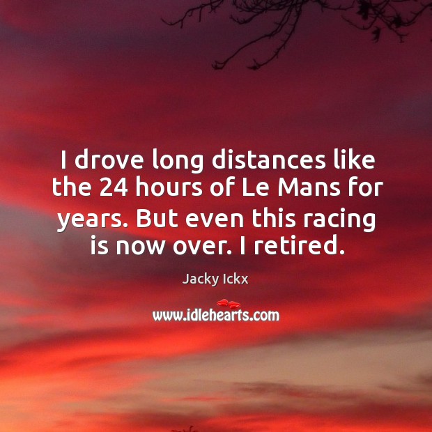 I drove long distances like the 24 hours of le mans for years. But even this racing is now over. I retired. Racing Quotes Image