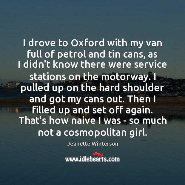I drove to Oxford with my van full of petrol and tin Jeanette Winterson Picture Quote
