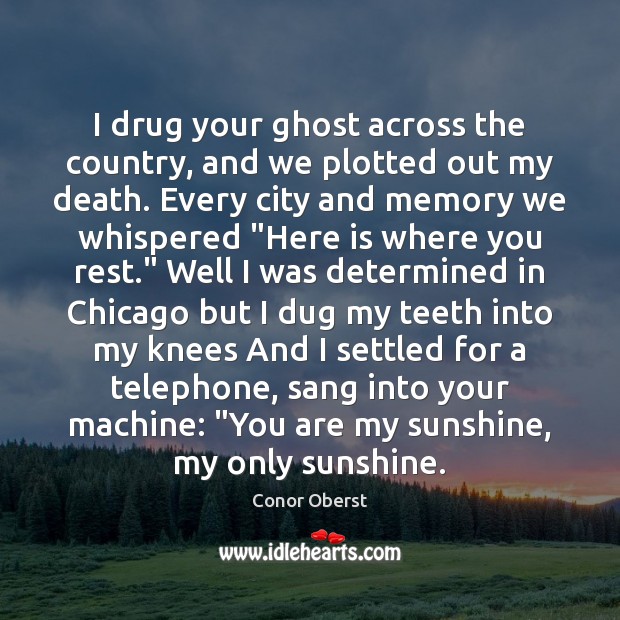 I drug your ghost across the country, and we plotted out my Conor Oberst Picture Quote