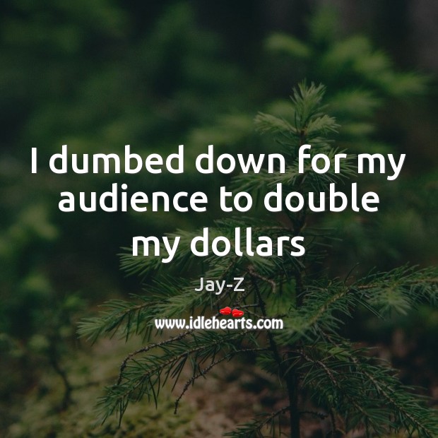 I dumbed down for my audience to double my dollars Jay-Z Picture Quote