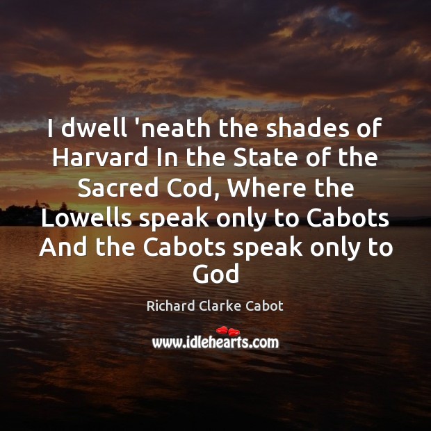 I dwell ‘neath the shades of Harvard In the State of the Richard Clarke Cabot Picture Quote